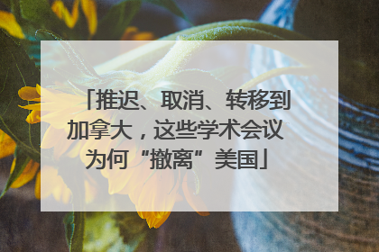 推迟、取消、转移到加拿大，这些学术会议为何“撤离”美国