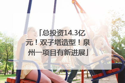 总投资14.3亿元！双子塔造型！泉州一项目有新进展