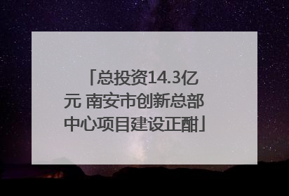 总投资14.3亿元 南安市创新总部中心项目建设正酣