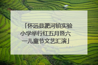 怀远县淝河镇实验小学举行红五月暨六一儿童节文艺汇演