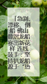 急刹、漂移、倒船 佛山叠滘龙船赛出新花样 连线鼓手：坚持扒龙船源于“热爱”