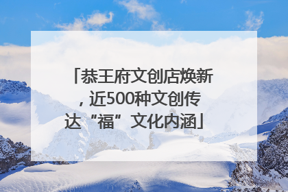 恭王府文创店焕新，近500种文创传达“福”文化内涵