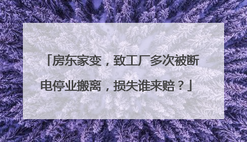 房东家变，致工厂多次被断电停业搬离，损失谁来赔？