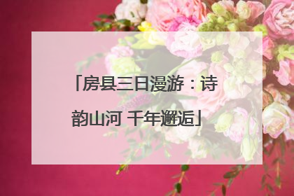 房县三日漫游：诗韵山河 千年邂逅