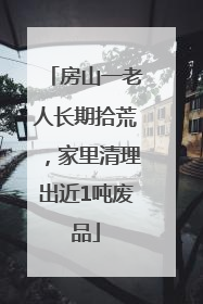 房山一老人长期拾荒，家里清理出近1吨废品