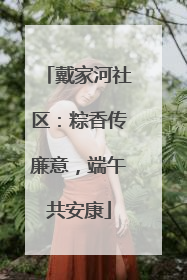 戴家河社区：粽香传廉意，端午共安康