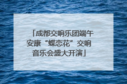 成都交响乐团端午安康“蝶恋花”交响音乐会盛大开演
