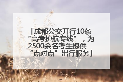 成都公交开行10条“高考护航专线”，为2500余名考生提供“点对点”出行服务
