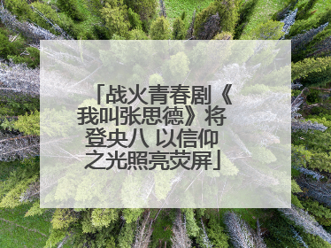 战火青春剧《我叫张思德》将登央八 以信仰之光照亮荧屏