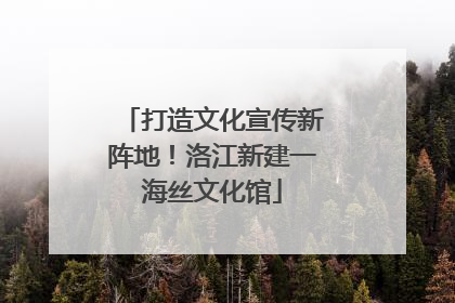 打造文化宣传新阵地！洛江新建一海丝文化馆