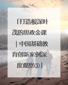 打造根深叶茂的思政金课｜中国基础教育创新案例深度观察③