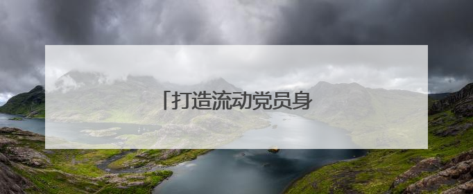 打造流动党员身边的“加油站”