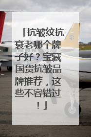抗皱纹抗衰老哪个牌子好？宝藏国货抗皱品牌推荐，这些不容错过！
