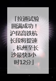 拉通试验圆满成功！沪昆高铁杭长段将提速，杭州至长沙最快3小时12分