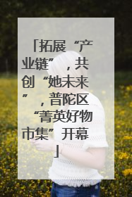 拓展“产业链”，共创“她未来”，普陀区“菁英好物市集”开幕