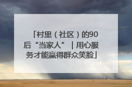 村里（社区）的90后“当家人”｜用心服务才能赢得群众笑脸