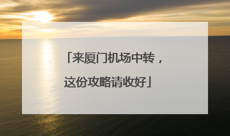 来厦门机场中转，这份攻略请收好