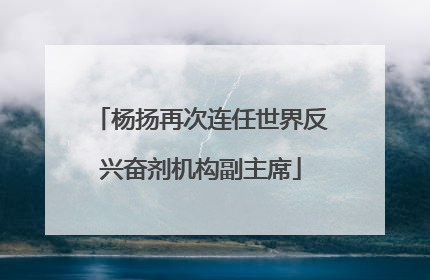 杨扬再次连任世界反兴奋剂机构副主席