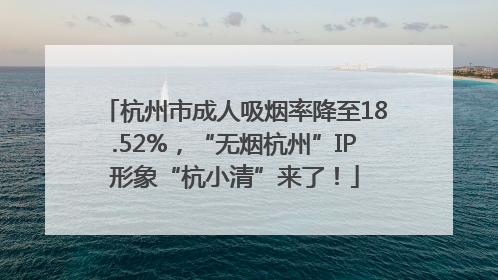 杭州市成人吸烟率降至18.52%，“无烟杭州”IP形象“杭小清”来了！