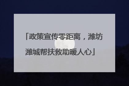 政策宣传零距离，潍坊潍城帮扶救助暖人心