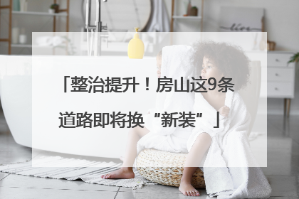 整治提升！房山这9条道路即将换“新装”