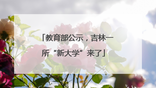 教育部公示，吉林一所“新大学”来了