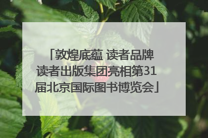 敦煌底蕴 读者品牌 读者出版集团亮相第31届北京国际图书博览会
