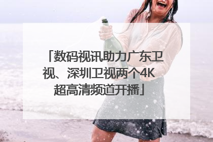 数码视讯助力广东卫视、深圳卫视两个4K超高清频道开播