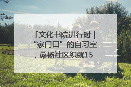 文化书院进行时｜“家门口”的自习室，桑杨社区织就15分钟学习生活圈