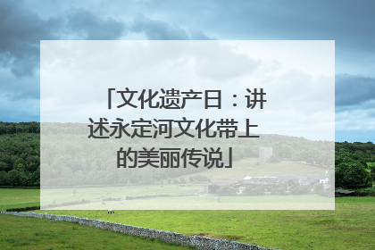 文化遗产日：讲述永定河文化带上的美丽传说