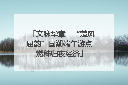 文脉华章｜“楚风屈韵”国潮端午游点燃秭归夜经济