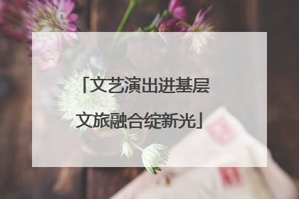 文艺演出进基层 文旅融合绽新光