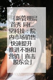 新管理层首秀 同仁堂科技：院内市场销售快速提升 推进不饱和营销｜直击股东会