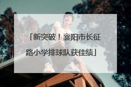 新突破！襄阳市长征路小学排球队获佳绩