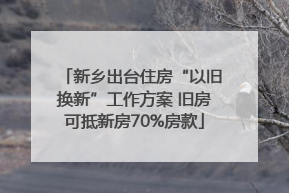 新乡出台住房“以旧换新”工作方案 旧房可抵新房70%房款