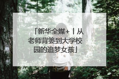 新华全媒+丨从老师背篓到大学校园的追梦女孩