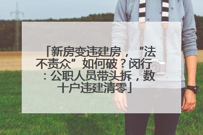 新房变违建房，“法不责众”如何破？闵行：公职人员带头拆，数十户违建清零