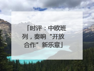 时评：中欧班列，奏响“开放合作”新乐章