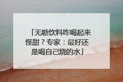 无糖饮料咋喝起来怪甜？专家：最好还是喝自己烧的水