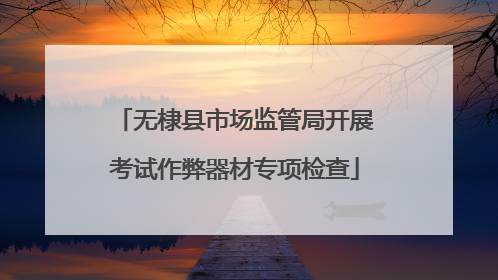 无棣县市场监管局开展考试作弊器材专项检查