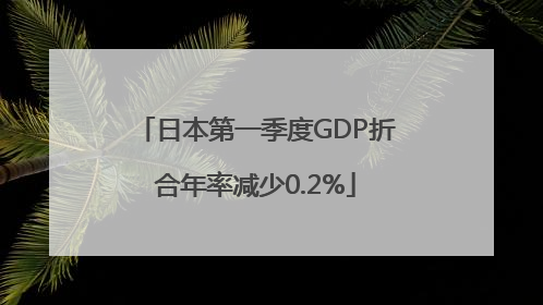 日本第一季度GDP折合年率减少0.2%
