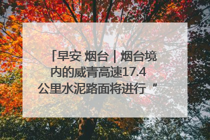 早安 烟台｜烟台境内的威青高速17.4公里水泥路面将进行“白改黑”改造