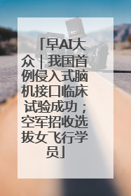 早AI大众｜我国首例侵入式脑机接口临床试验成功；空军招收选拔女飞行学员