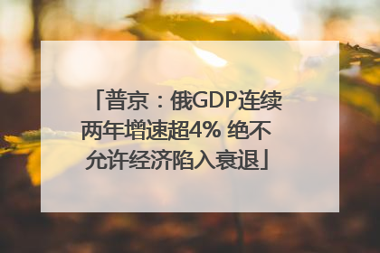 普京：俄GDP连续两年增速超4% 绝不允许经济陷入衰退