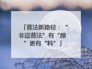 普法新路径：“非遗普法”有“颜”更有“料”