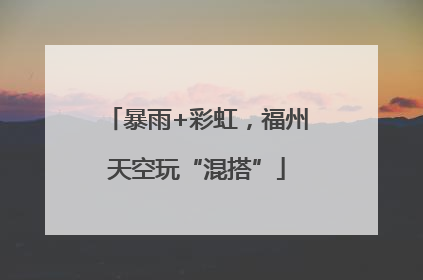 暴雨+彩虹，福州天空玩“混搭”