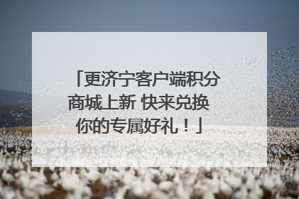 更济宁客户端积分商城上新 快来兑换你的专属好礼！