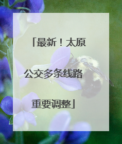 最新！太原公交多条线路重要调整