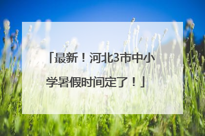 最新！河北3市中小学暑假时间定了！