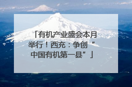 有机产业盛会本月举行！西充：争创“中国有机第一县”